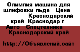 Олимпия-машина для шлифовки льда › Цена ­ 1 650 000 - Краснодарский край, Краснодар г. Авто » Спецтехника   . Краснодарский край